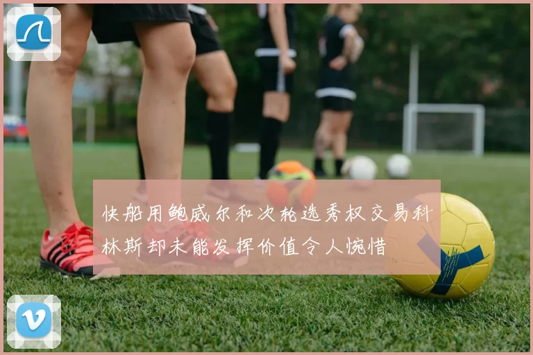 快船用鲍威尔和次轮选秀权交易科林斯却未能发挥价值令人惋惜