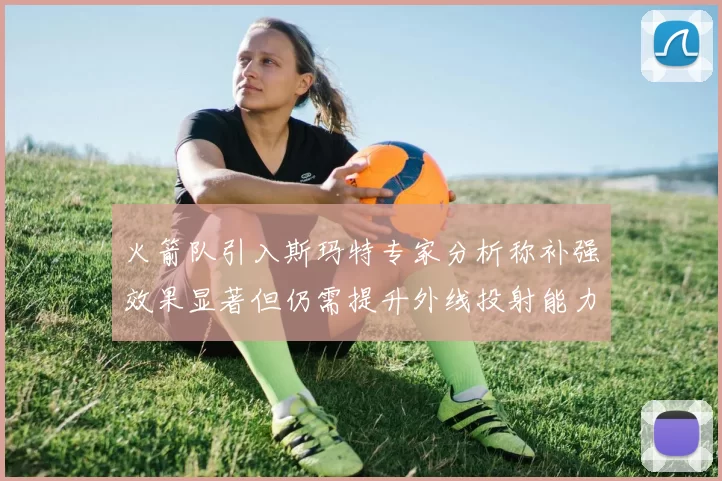 火箭队引入斯玛特专家分析称补强效果显著但仍需提升外线投射能力